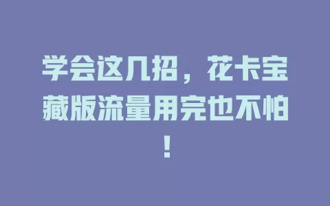 学会这几招，花卡宝藏版流量用完也不怕！