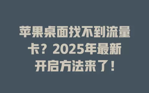 苹果桌面找不到流量卡？2025年最新开启方法来了！
