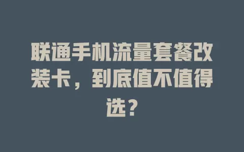 联通手机流量套餐改装卡，到底值不值得选？