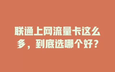 联通上网流量卡这么多，到底选哪个好？