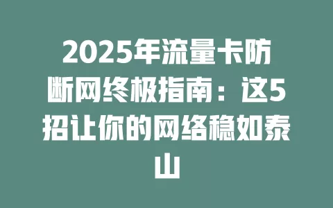 2025年流量卡防断网终极指南：这5招让你的网络稳如泰山