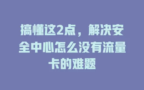 搞懂这2点，解决安全中心怎么没有流量卡的难题
