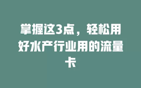 掌握这3点，轻松用好水产行业用的流量卡