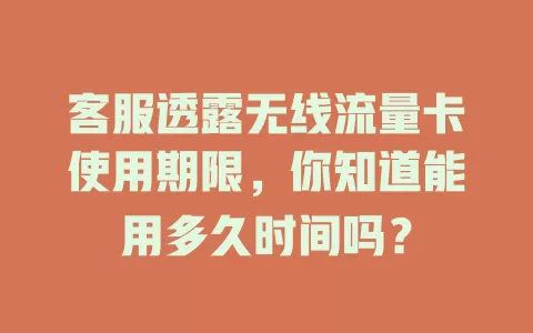 客服透露无线流量卡使用期限，你知道能用多久时间吗？