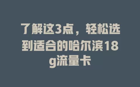 了解这3点，轻松选到适合的哈尔滨18g流量卡
