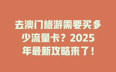 去澳门旅游需要买多少流量卡？2025年最新攻略来了！