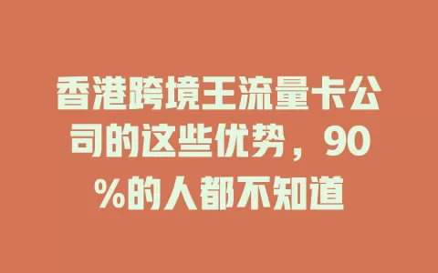 香港跨境王流量卡公司的这些优势，90%的人都不知道