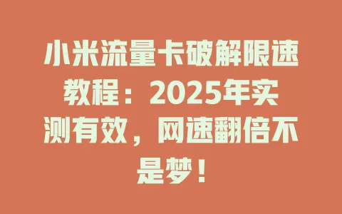 小米流量卡破解限速教程：2025年实测有效，网速翻倍不是梦！
