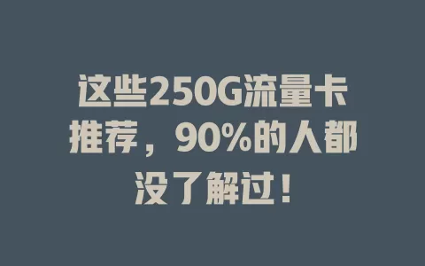 这些250G流量卡推荐，90%的人都没了解过！