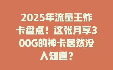 2025年流量王炸卡盘点！这张月享300G的神卡居然没人知道？