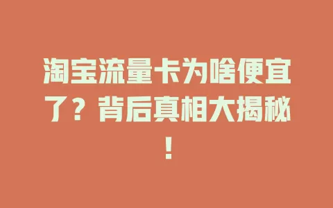 淘宝流量卡为啥便宜了？背后真相大揭秘！