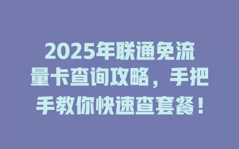 2025年联通免流量卡查询攻略，手把手教你快速查套餐！