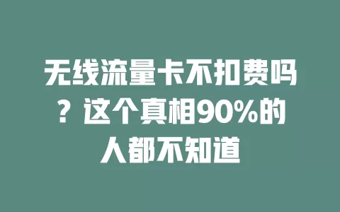 无线流量卡不扣费吗？这个真相90%的人都不知道