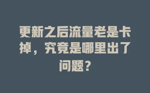更新之后流量老是卡掉，究竟是哪里出了问题？