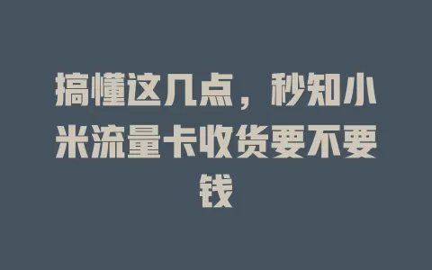搞懂这几点，秒知小米流量卡收货要不要钱