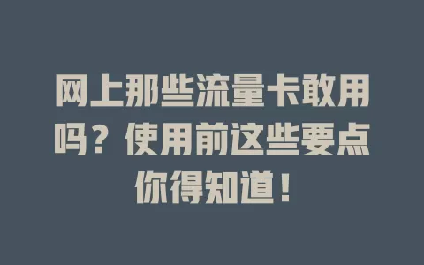 网上那些流量卡敢用吗？使用前这些要点你得知道！