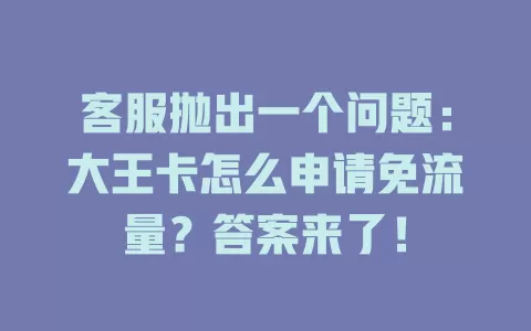 客服抛出一个问题：大王卡怎么申请免流量？答案来了！