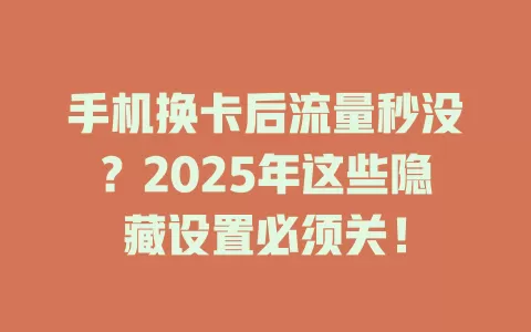 手机换卡后流量秒没？2025年这些隐藏设置必须关！