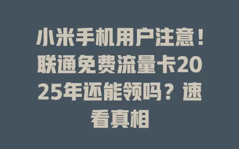 小米手机用户注意！联通免费流量卡2025年还能领吗？速看真相