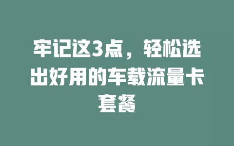 牢记这3点，轻松选出好用的车载流量卡套餐