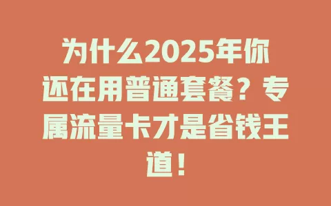 为什么2025年你还在用普通套餐？专属流量卡才是省钱王道！