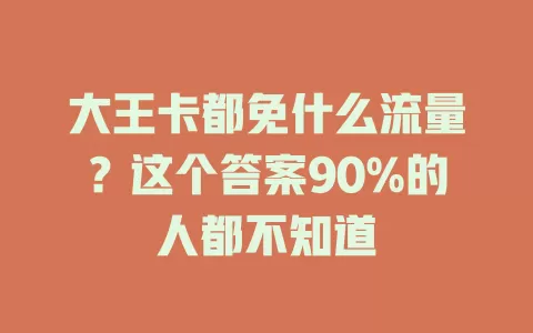 大王卡都免什么流量？这个答案90%的人都不知道