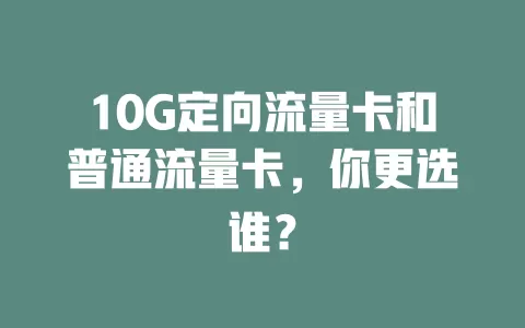 10G定向流量卡和普通流量卡，你更选谁？