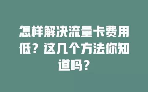 怎样解决流量卡费用低？这几个方法你知道吗？