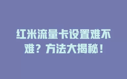 红米流量卡设置难不难？方法大揭秘！