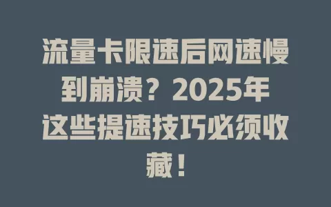 流量卡限速后网速慢到崩溃？2025年这些提速技巧必须收藏！