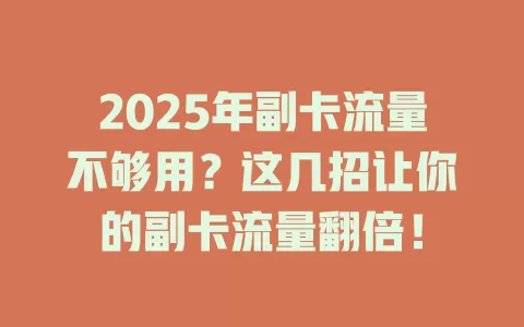 2025年副卡流量不够用？这几招让你的副卡流量翻倍！