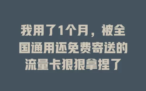 我用了1个月，被全国通用还免费寄送的流量卡狠狠拿捏了