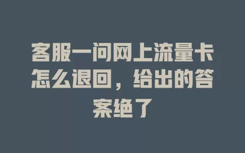 客服一问网上流量卡怎么退回，给出的答案绝了