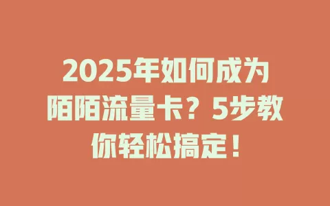 2025年如何成为陌陌流量卡？5步教你轻松搞定！