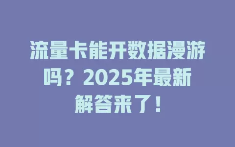 流量卡能开数据漫游吗？2025年最新解答来了！