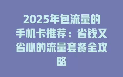2025年包流量的手机卡推荐：省钱又省心的流量套餐全攻略
