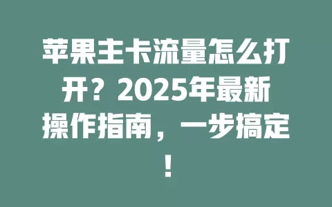苹果主卡流量怎么打开？2025年最新操作指南，一步搞定！