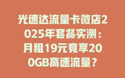 光速达流量卡微店2025年套餐实测：月租19元竟享200GB高速流量？
