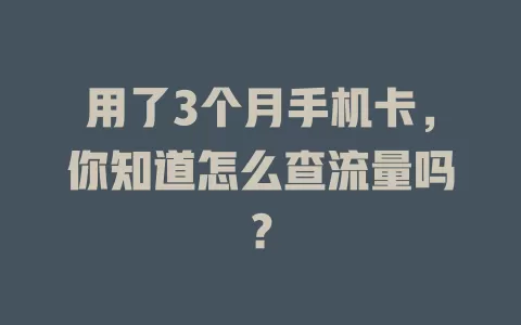 用了3个月手机卡，你知道怎么查流量吗？