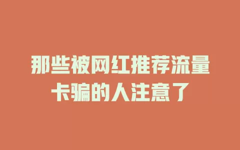 那些被网红推荐流量卡骗的人注意了