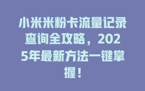 小米米粉卡流量记录查询全攻略，2025年最新方法一键掌握！