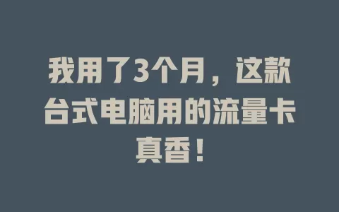 我用了3个月，这款台式电脑用的流量卡真香！