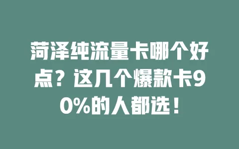 菏泽纯流量卡哪个好点？这几个爆款卡90%的人都选！