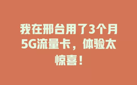 我在邢台用了3个月5G流量卡，体验太惊喜！