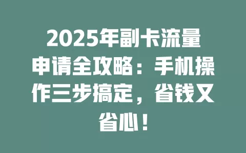 2025年副卡流量申请全攻略：手机操作三步搞定，省钱又省心！