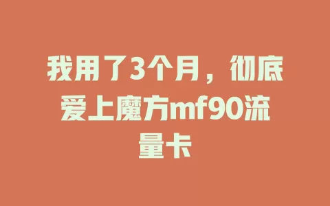 我用了3个月，彻底爱上魔方mf90流量卡
