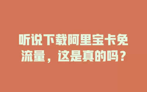 听说下载阿里宝卡免流量，这是真的吗？