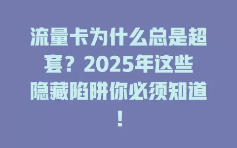 流量卡为什么总是超套？2025年这些隐藏陷阱你必须知道！