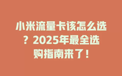 小米流量卡该怎么选？2025年最全选购指南来了！
