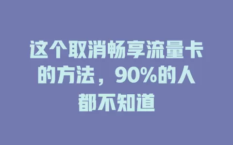 这个取消畅享流量卡的方法，90%的人都不知道